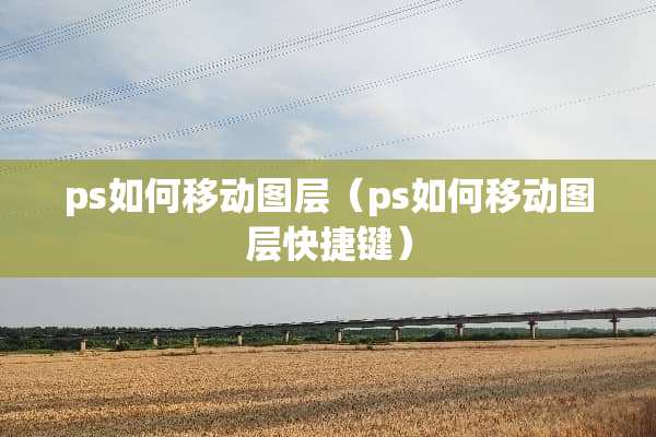 ps如何移动图层（ps如何移动图层快捷键）