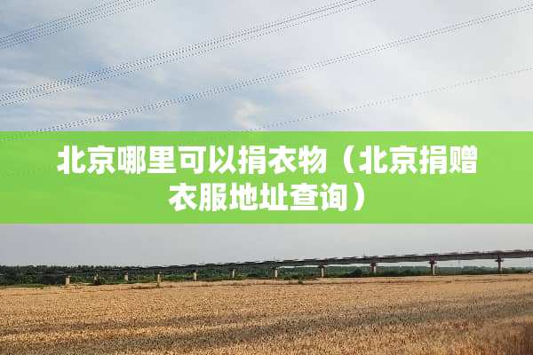 北京哪里可以捐衣物（北京捐赠衣服地址查询）