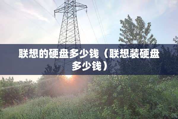 联想的硬盘多少钱（联想装硬盘多少钱）