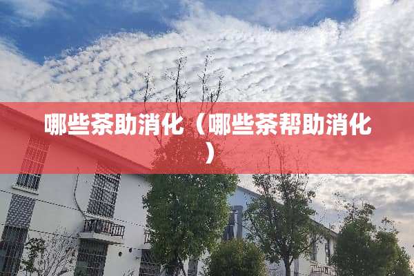 哪些茶助消化（哪些茶帮助消化）
