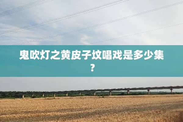 鬼吹灯之黄皮子坟唱戏是多少集？