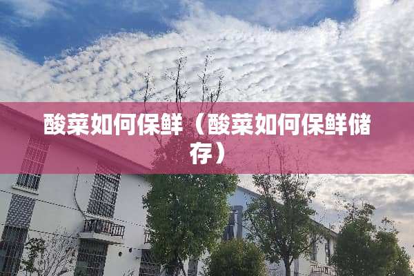 酸菜如何保鲜（酸菜如何保鲜储存）