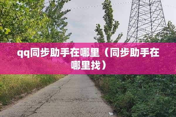 qq同步助手在哪里（同步助手在***）