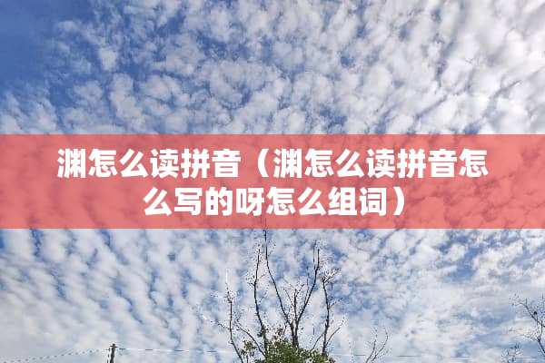 渊怎么读拼音（渊怎么读拼音怎么写的呀怎么组词）