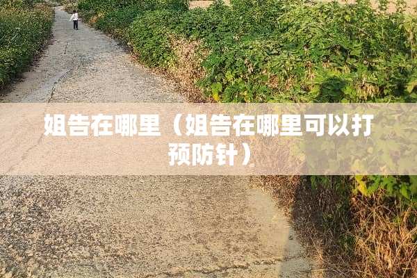 姐告在哪里（姐告在哪里可以打预防针）