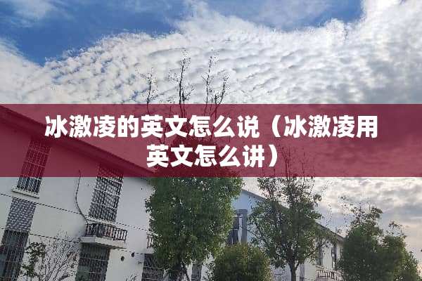 冰激凌的英文怎么说（冰激凌用英文怎么讲）