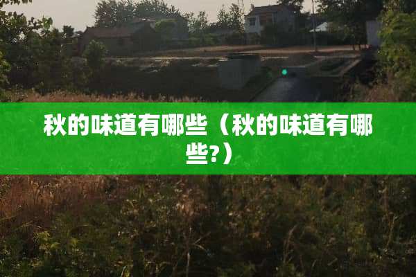 秋的味道有哪些（秋的味道有哪些?）