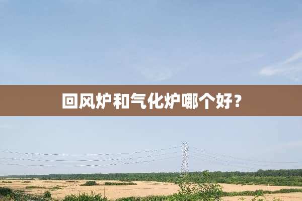回风炉和气化炉哪个好？
