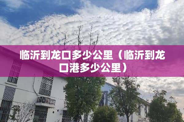 临沂到龙口多少公里（临沂到龙口港多少公里）