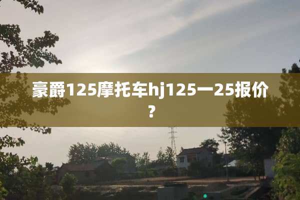 豪爵125摩托车hj125一25报价？