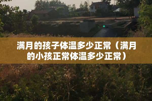 满月的孩子体温多少正常（满月的小孩正常体温多少正常）