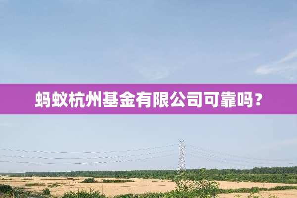 蚂蚁杭州基金有限公司可靠吗？