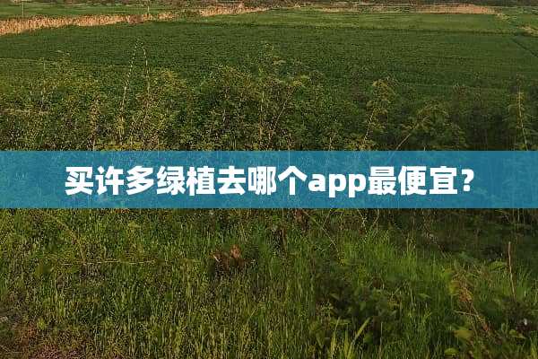 买许多绿植去哪个app最便宜？