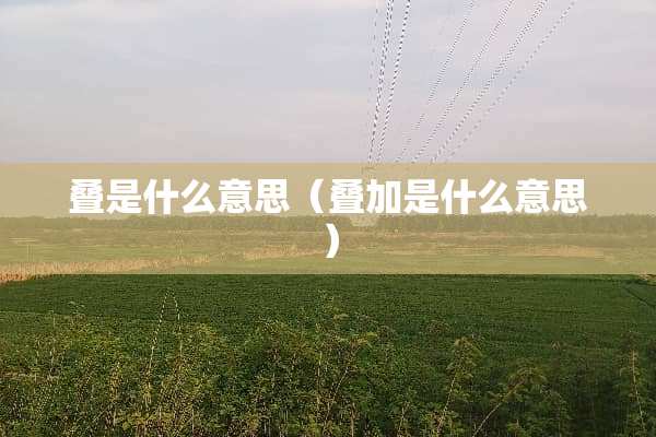 叠是什么意思（叠加是什么意思）