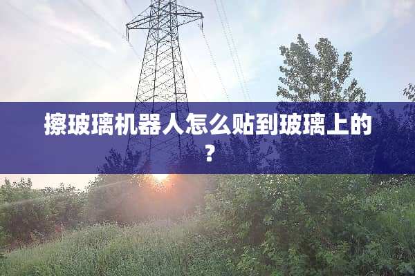 擦玻璃机器人怎么贴到玻璃上的？