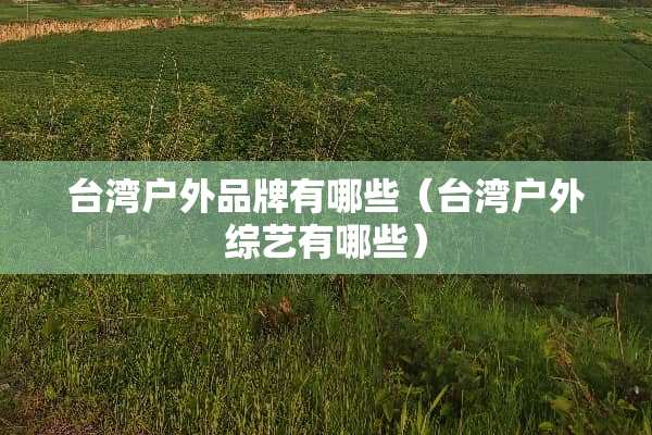 **户外品牌有哪些（**户外综艺有哪些）