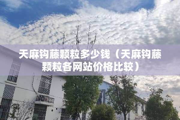 天麻钩藤颗粒多少钱（天麻钩藤颗粒各网站价格比较）