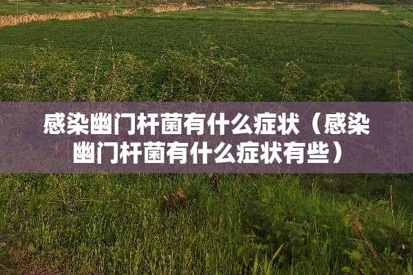 感染幽门杆菌有什么症状（感染幽门杆菌有什么症状有些）