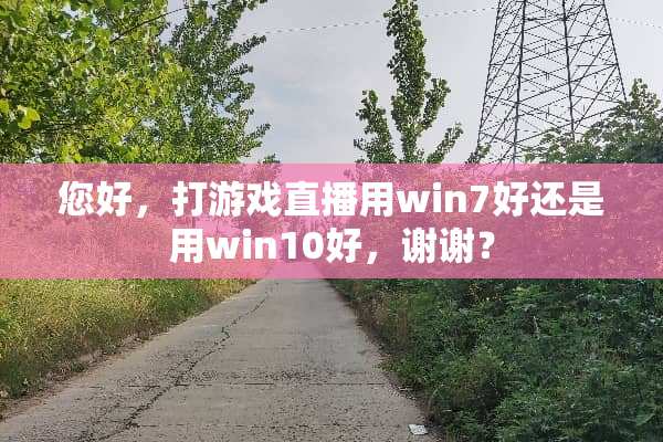 您好，打游戏直播用win7好还是用win10好，谢谢？
