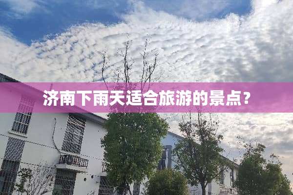 济南下雨天适合旅游的景点？