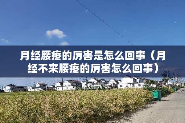 月经腰疼的厉害是怎么回事（月经不来腰疼的厉害怎么回事）