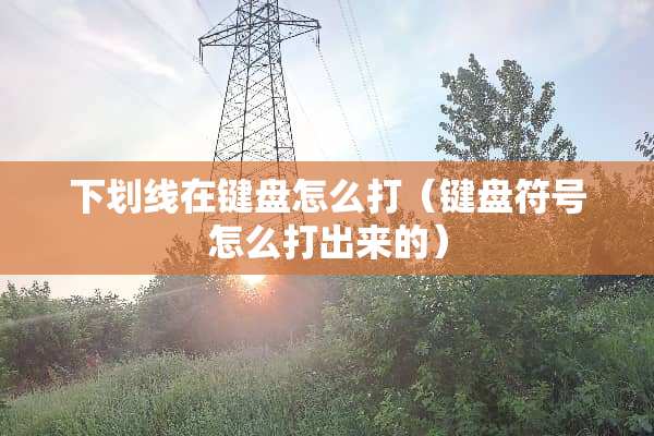 下划线在键盘怎么打（键盘符号怎么打出来的）