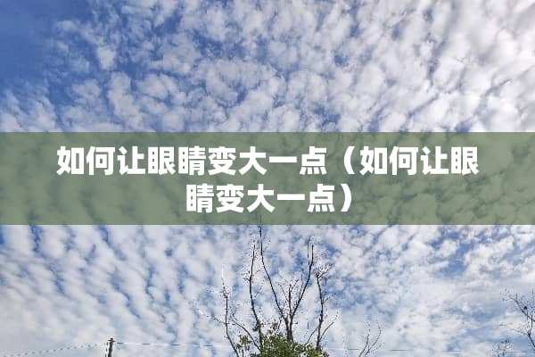 如何让眼睛变大一点（如何让眼睛变大一点）