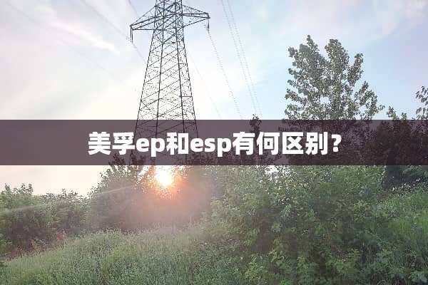 美孚ep和esp有何区别？