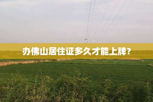 办佛山居住证多久才能上牌？