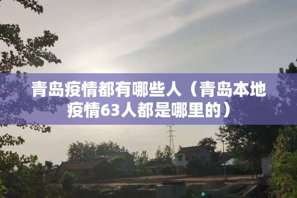 青岛疫情都有哪些人（青岛本地疫情63人都是哪里的）