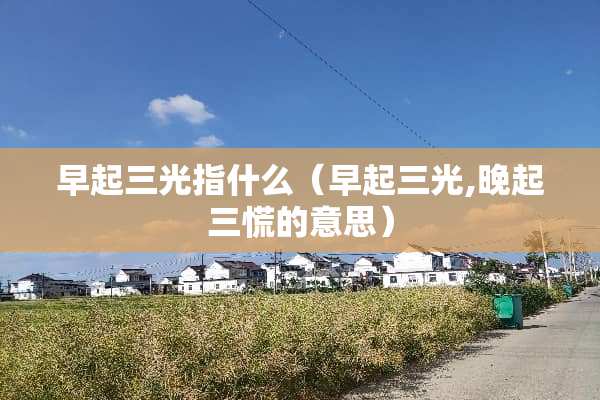 早起三光指什么（早起三光,晚起三慌的意思）