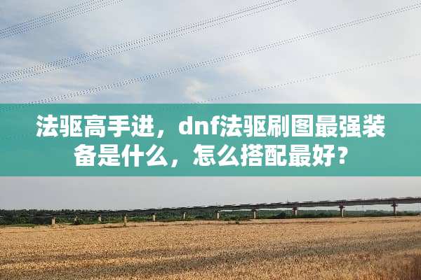 法驱高手进，dnf法驱刷图最强装备是什么，怎么搭配最好？