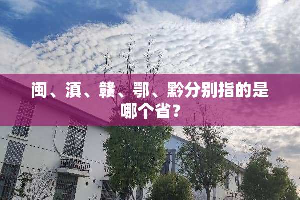 闽、滇、赣、鄂、黔分别指的是哪个省？