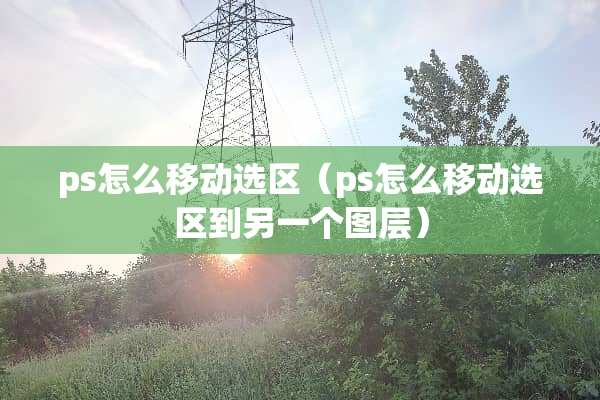 ps怎么移动选区（ps怎么移动选区到另一个图层）