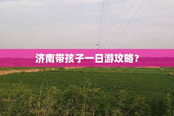 济南带孩子一日游攻略？