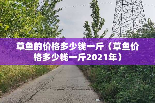 草鱼的价格多少钱一斤（草鱼价格多少钱一斤2021年）