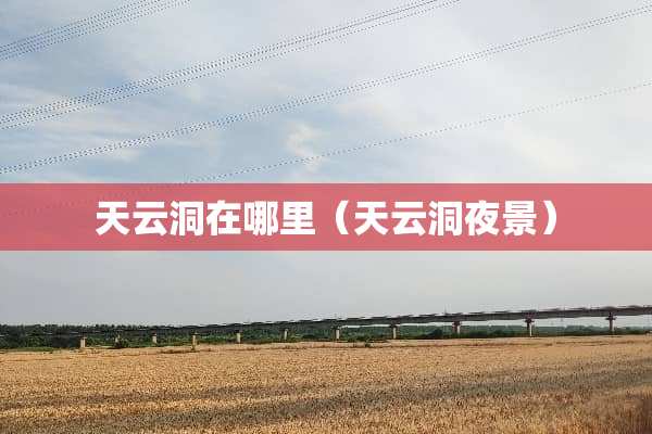 天云洞在哪里（天云洞夜景）