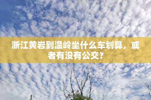 浙江黄岩到温岭坐什么车划算，或者有没有公交？