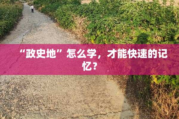 “政史地”怎么学，才能快速的记忆？
