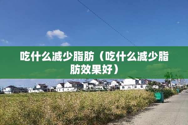 吃什么减少脂肪（吃什么减少脂肪效果好）