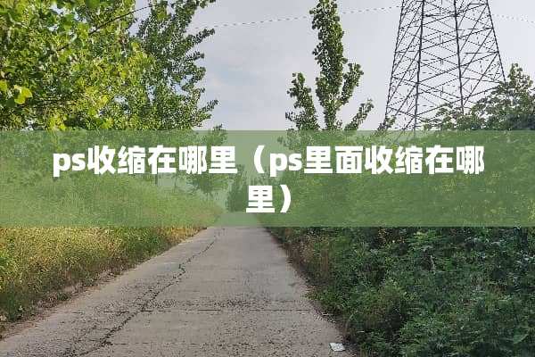 ps收缩在哪里（ps里面收缩在哪里）