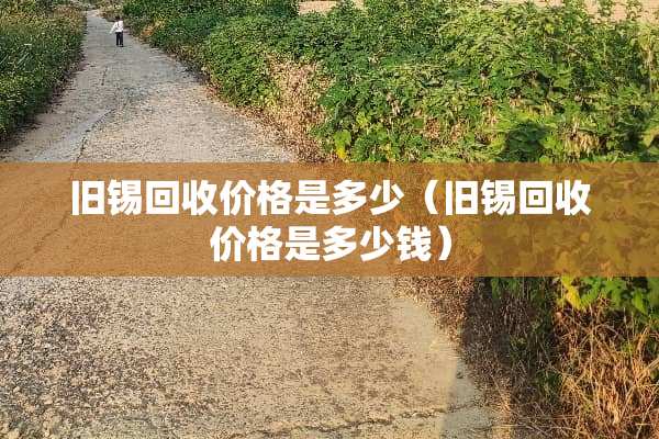旧锡回收价格是多少（旧锡回收价格是多少钱）