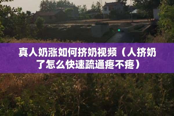 真人奶涨如何挤奶视频（人挤奶了怎么快速疏通疼不疼）