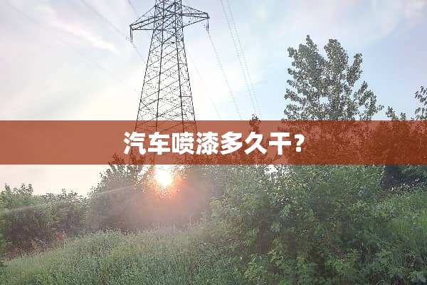 汽车喷漆多久干？
