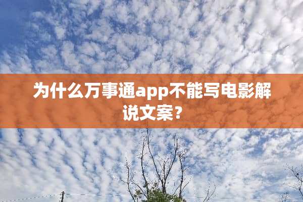 为什么万事通app不能写电影解说文案？