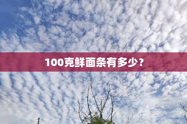 100克鲜面条有多少？