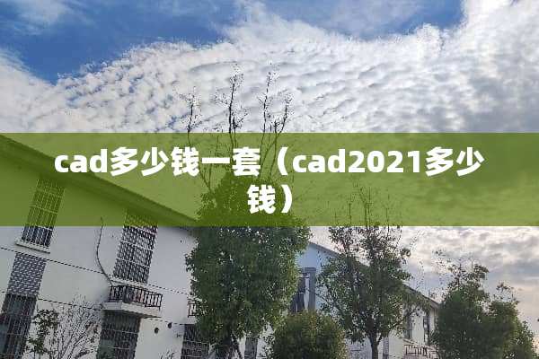 cad多少钱一套（cad2021多少钱）