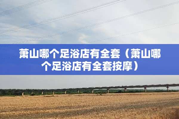 萧山哪个**店有**（萧山哪个**店有**按摩）