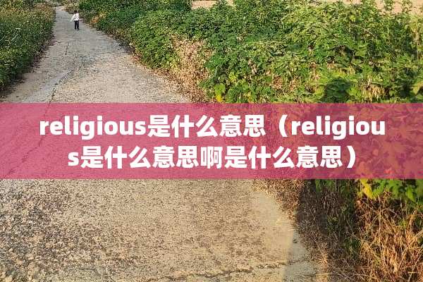 religious是什么意思（religious是什么意思啊是什么意思）
