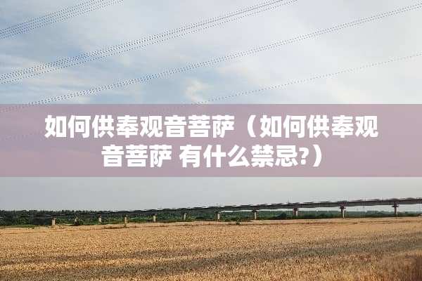 如何供奉观音菩萨（如何供奉观音菩萨 有什么禁忌?）